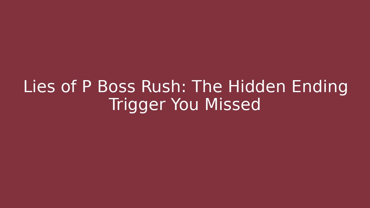 Lies of P Boss Rush: The Hidden Ending Trigger You Missed