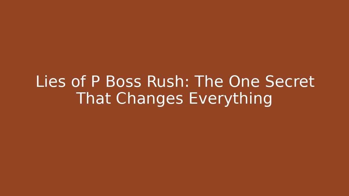 Lies of P Boss Rush: The One Secret That Changes Everything
