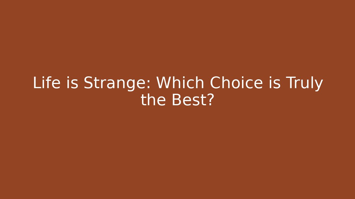 Life is Strange: Which Choice is Truly the Best?