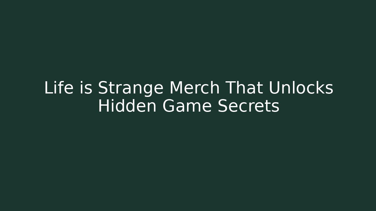 Life is Strange Merch That Unlocks Hidden Game Secrets
