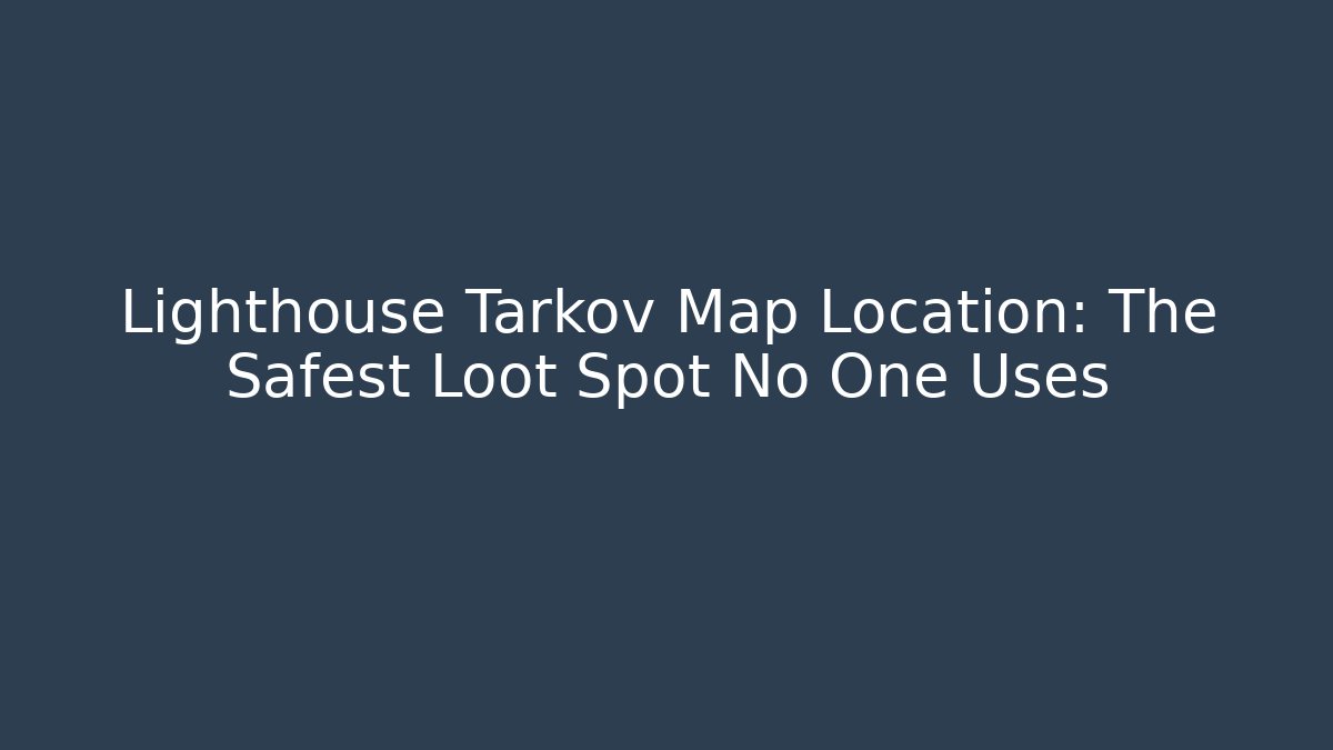 Lighthouse Tarkov Map Location: The Safest Loot Spot No One Uses