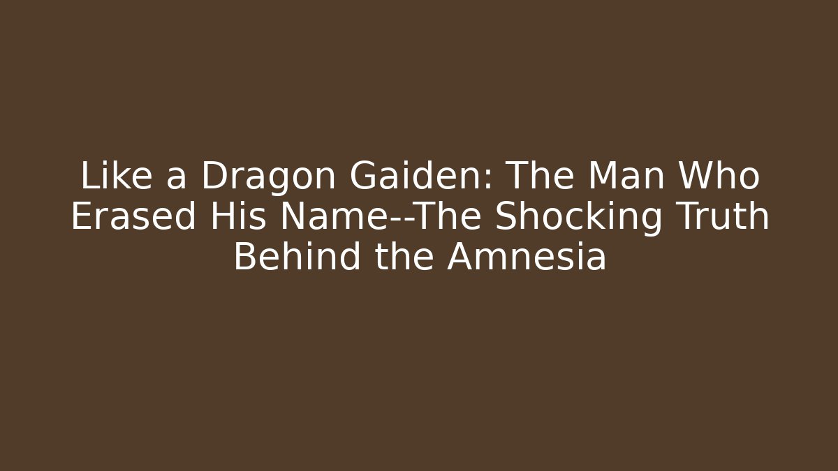 Like a Dragon Gaiden: The Man Who Erased His Name—The Shocking Truth Behind the Amnesia