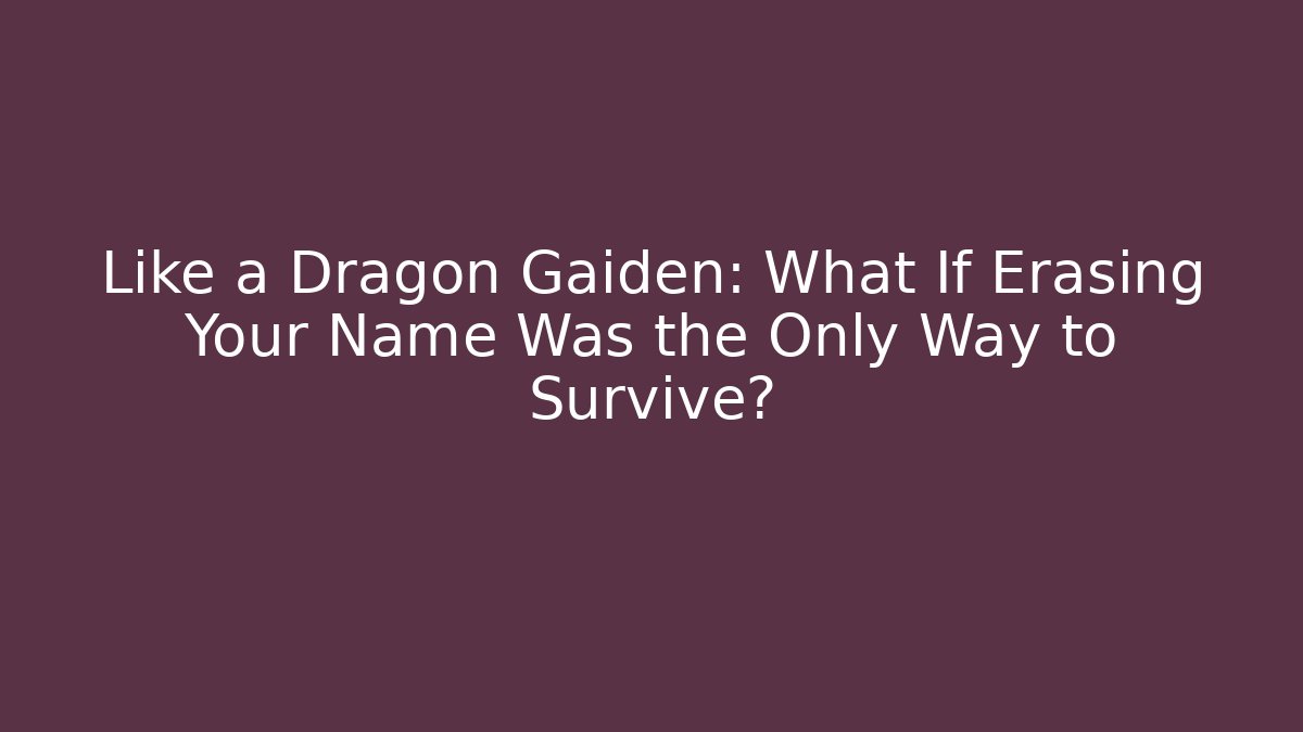 Like a Dragon Gaiden: What If Erasing Your Name Was the Only Way to Survive?