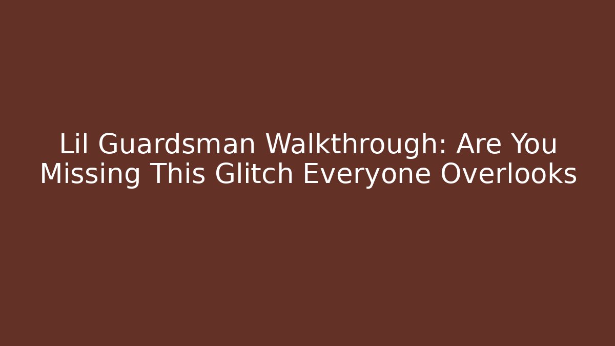 Lil Guardsman Walkthrough: Are You Missing This Glitch Everyone Overlooks