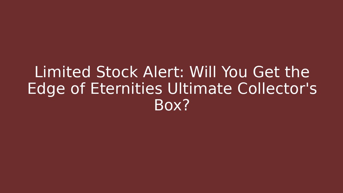 Limited Stock Alert: Will You Get the Edge of Eternities Ultimate Collector's Box?