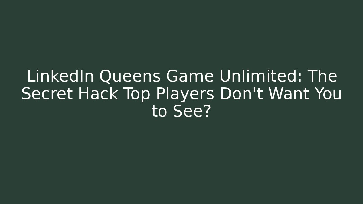 LinkedIn Queens Game Unlimited: The Secret Hack Top Players Don’t Want You to See?