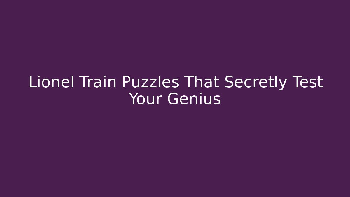 Lionel Train Puzzles That Secretly Test Your Genius