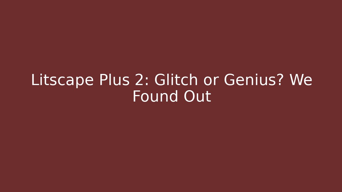 Litscape Plus 2: Glitch or Genius? We Found Out - Smart Esu