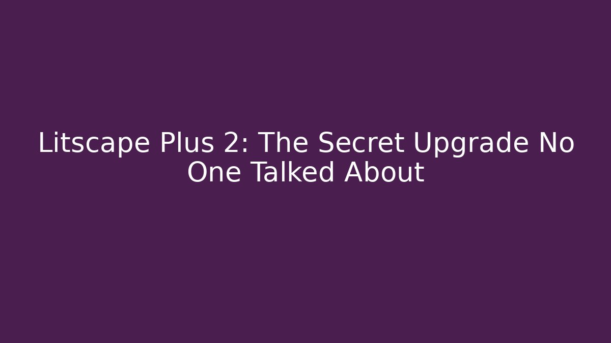 Litscape Plus 2: The Secret Upgrade No One Talked About