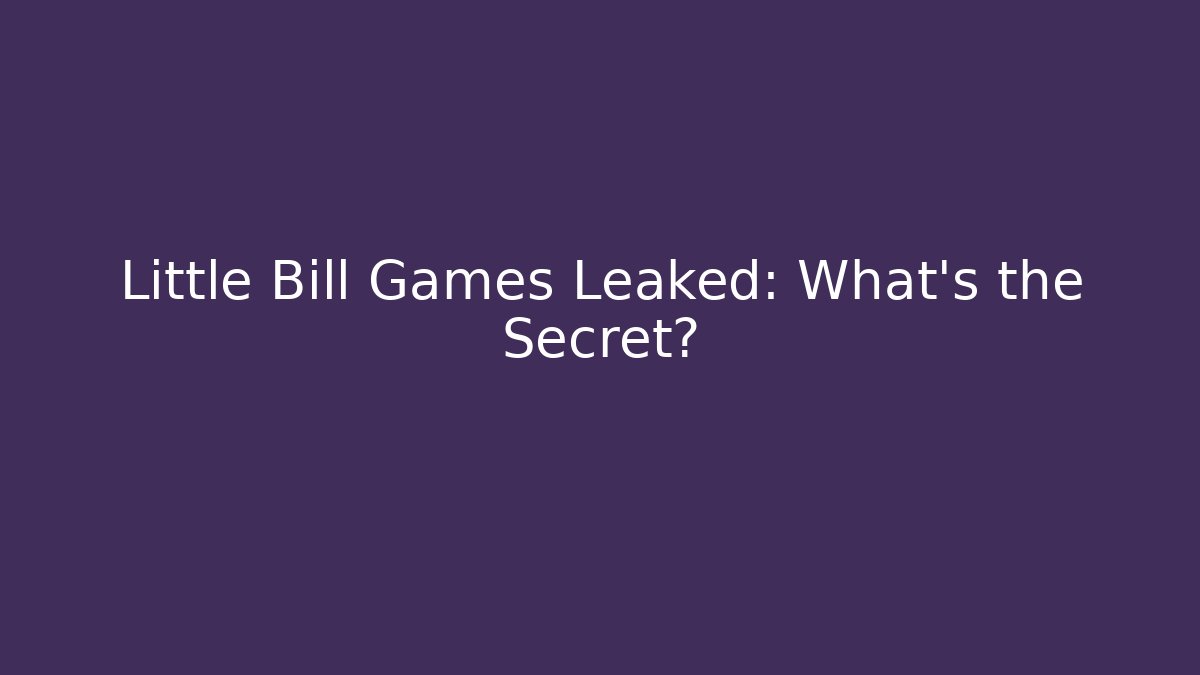 Little Bill Games Leaked: What's the Secret?