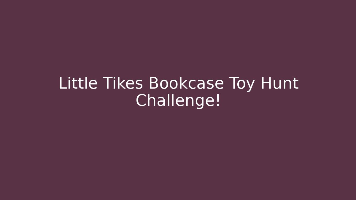 Little Tikes Bookcase Toy Hunt Challenge!