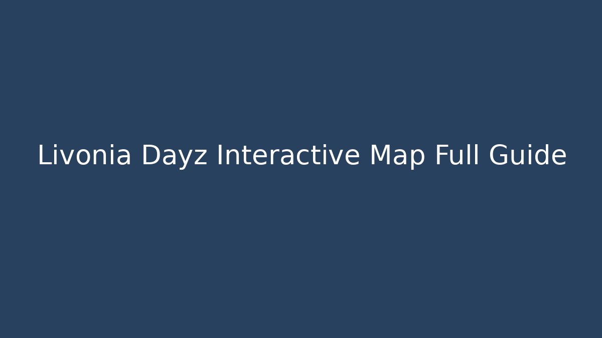 Livonia Dayz Interactive Map Full Guide