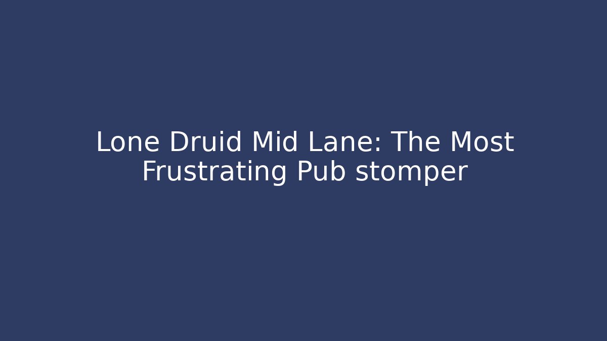 Lone Druid Mid Lane: The Most Frustrating Pub stomper