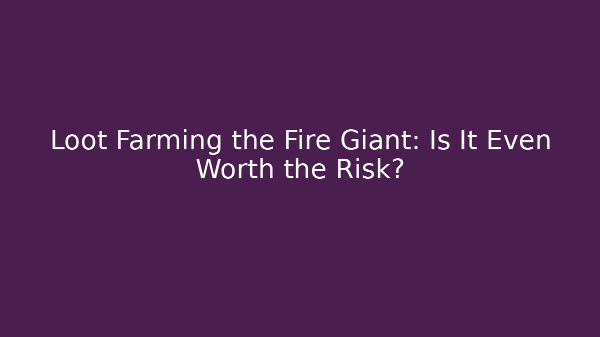 Loot Farming the Fire Giant: Is It Even Worth the Risk?