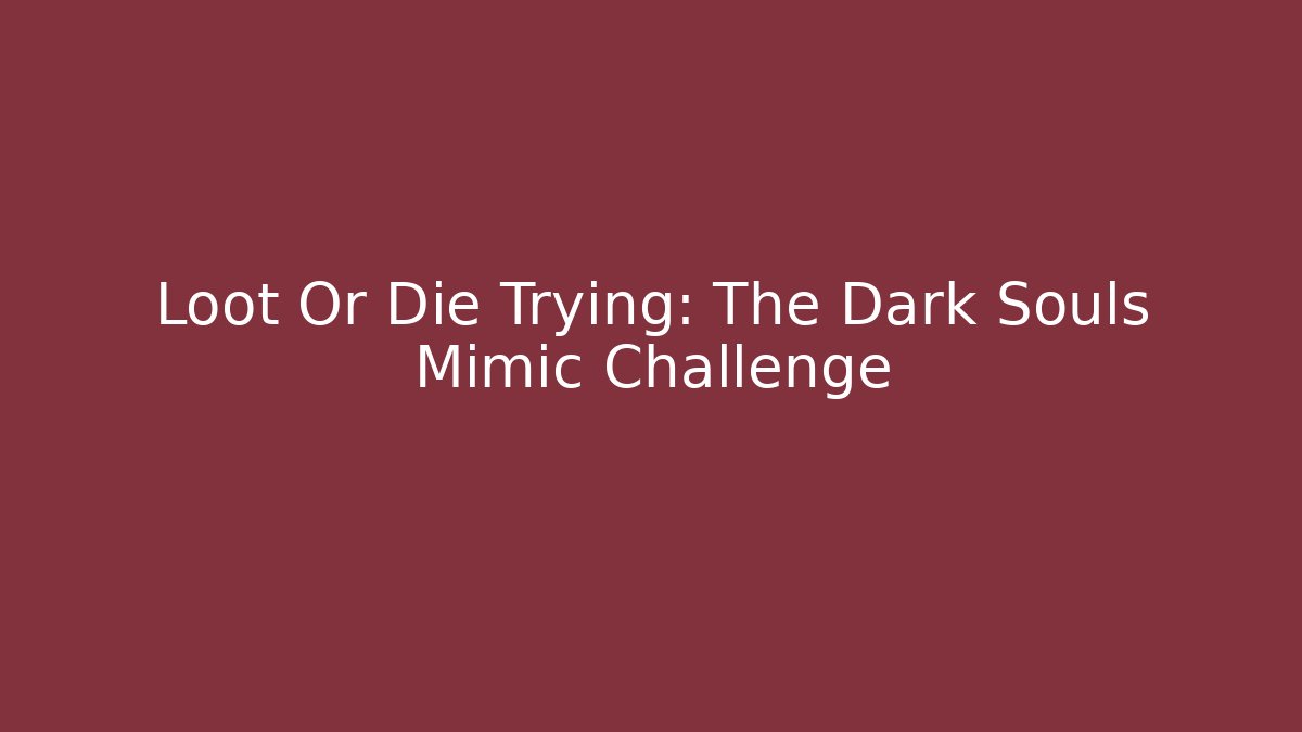 Loot Or Die Trying: The Dark Souls Mimic Challenge