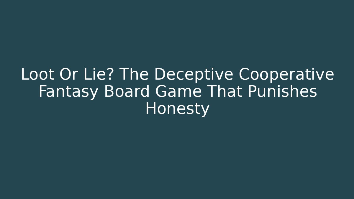 Loot Or Lie? The Deceptive Cooperative Fantasy Board Game That Punishes Honesty
