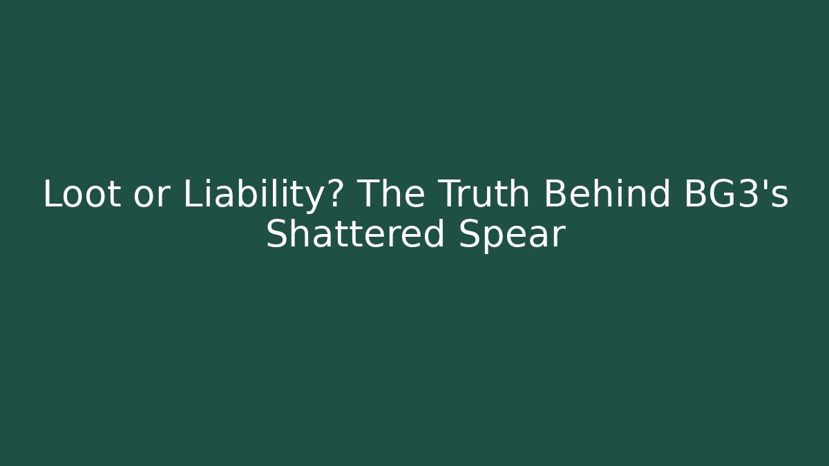 Loot or Liability? The Truth Behind BG3's Shattered Spear