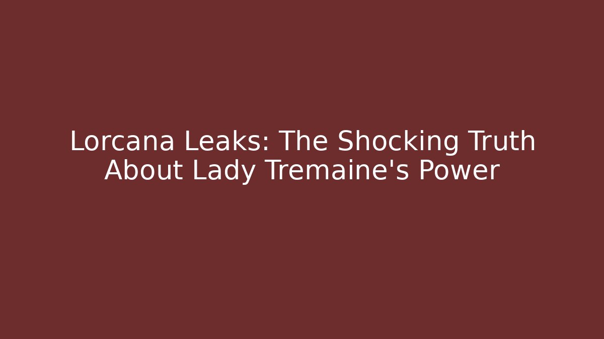 Lorcana Leaks: The Shocking Truth About Lady Tremaine’s Power