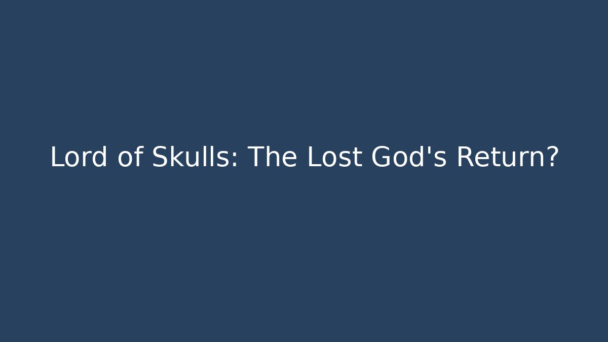 Lord of Skulls: The Lost God’s Return?