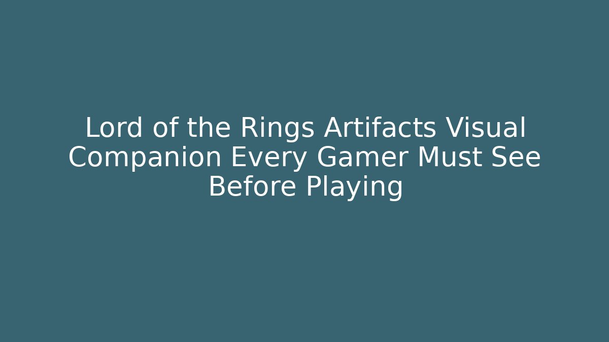 Lord of the Rings Artifacts Visual Companion Every Gamer Must See Before Playing - Smart Esu