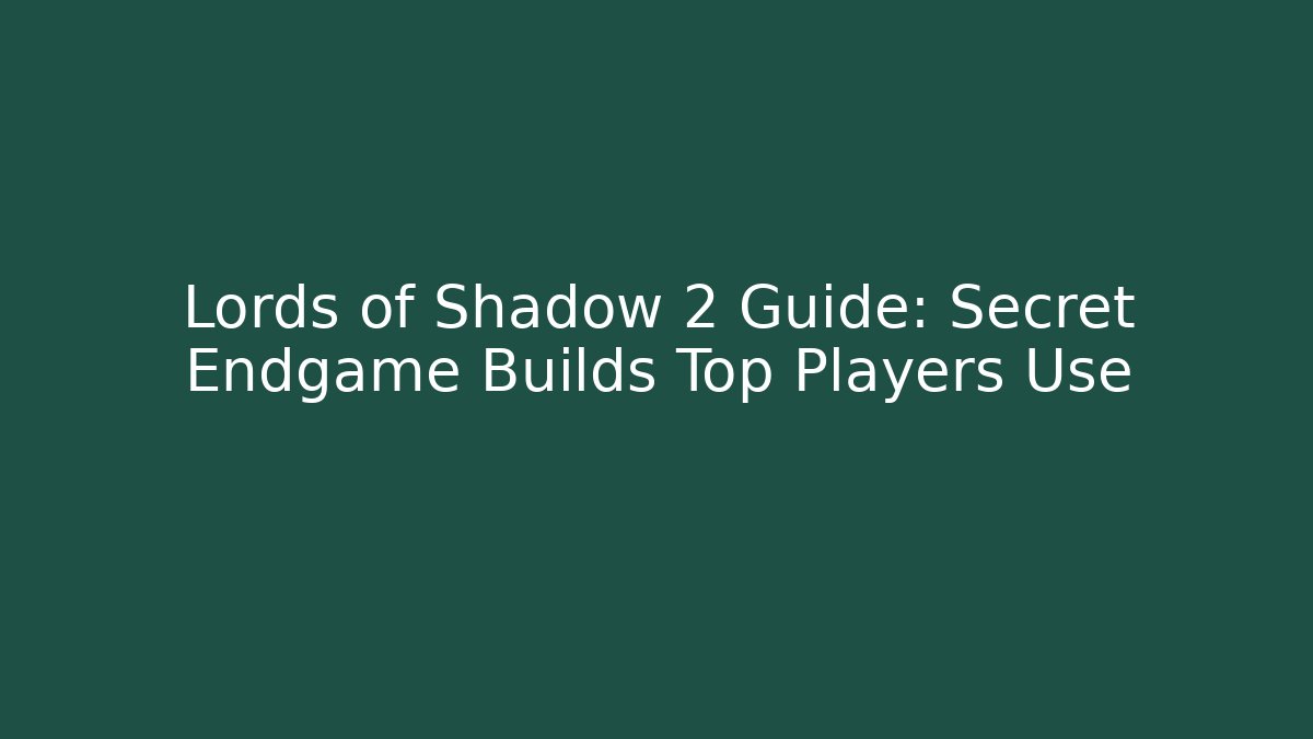 Lords of Shadow 2 Guide: Secret Endgame Builds Top Players Use
