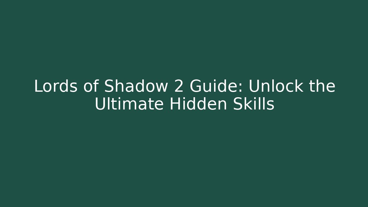Lords of Shadow 2 Guide: Unlock the Ultimate Hidden Skills