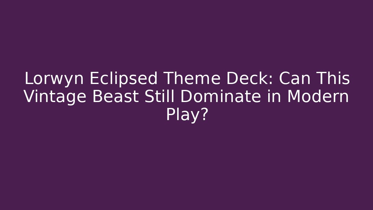 Lorwyn Eclipsed Theme Deck: Can This Vintage Beast Still Dominate in Modern Play?