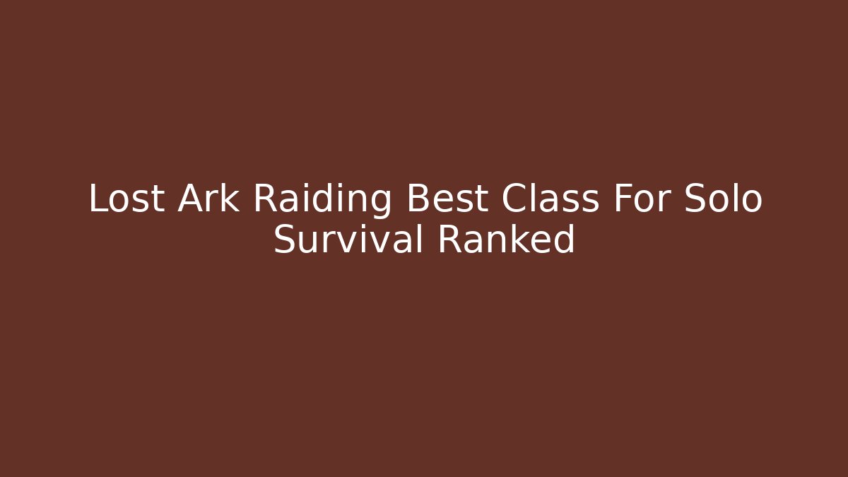 Lost Ark Raiding Best Class For Solo Survival Ranked
