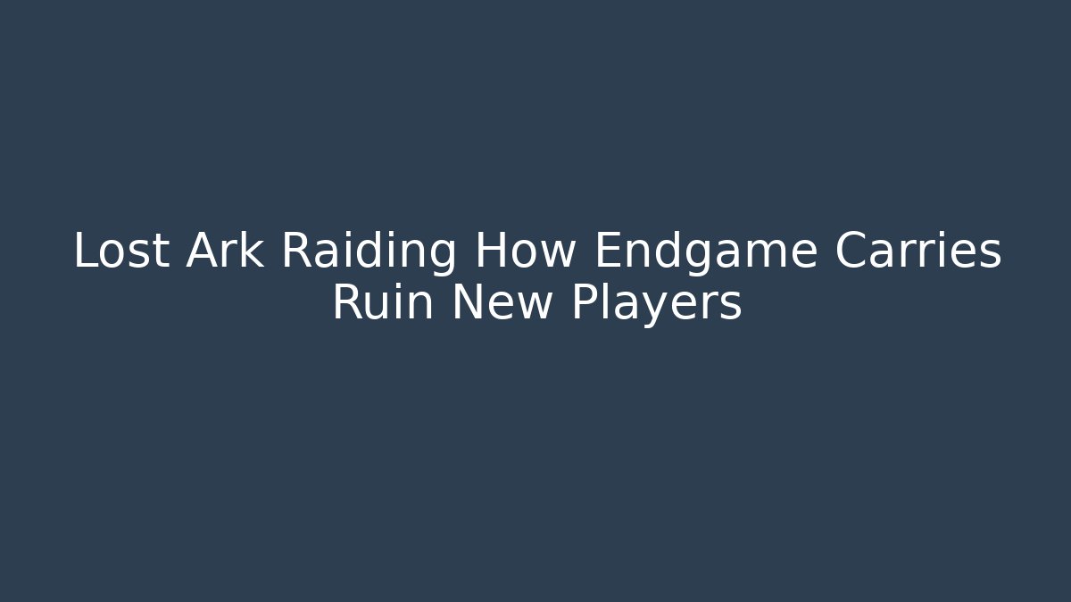 Lost Ark Raiding How Endgame Carries Ruin New Players