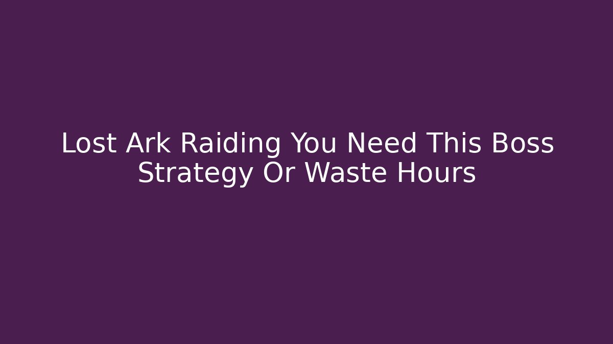 Lost Ark Raiding You Need This Boss Strategy Or Waste Hours