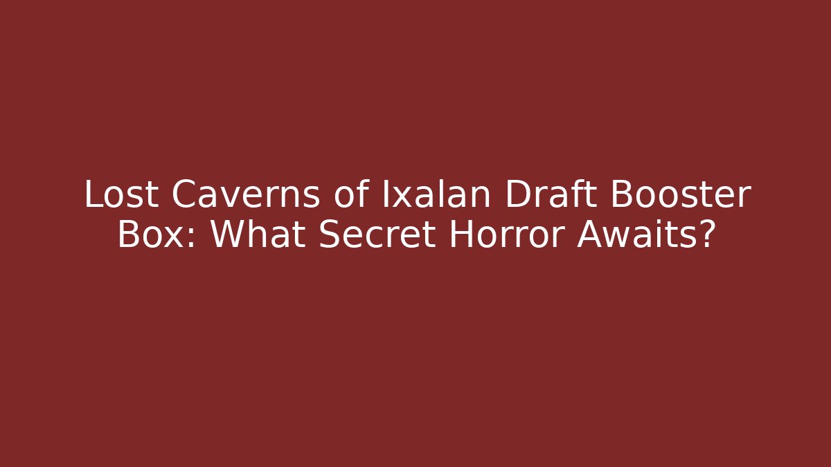 Lost Caverns of Ixalan Draft Booster Box: What Secret Horror Awaits?