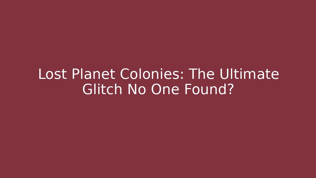 Lost Planet Colonies: The Ultimate Glitch No One Found? - Smart Esu