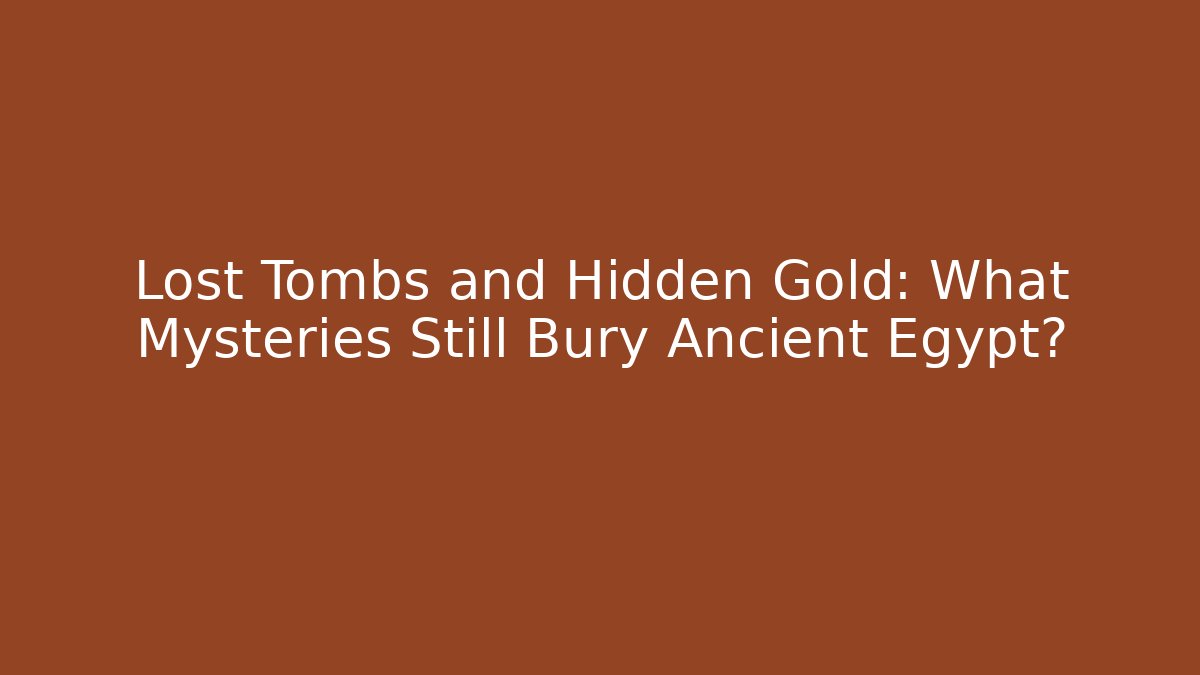 Lost Tombs and Hidden Gold: What Mysteries Still Bury Ancient Egypt?