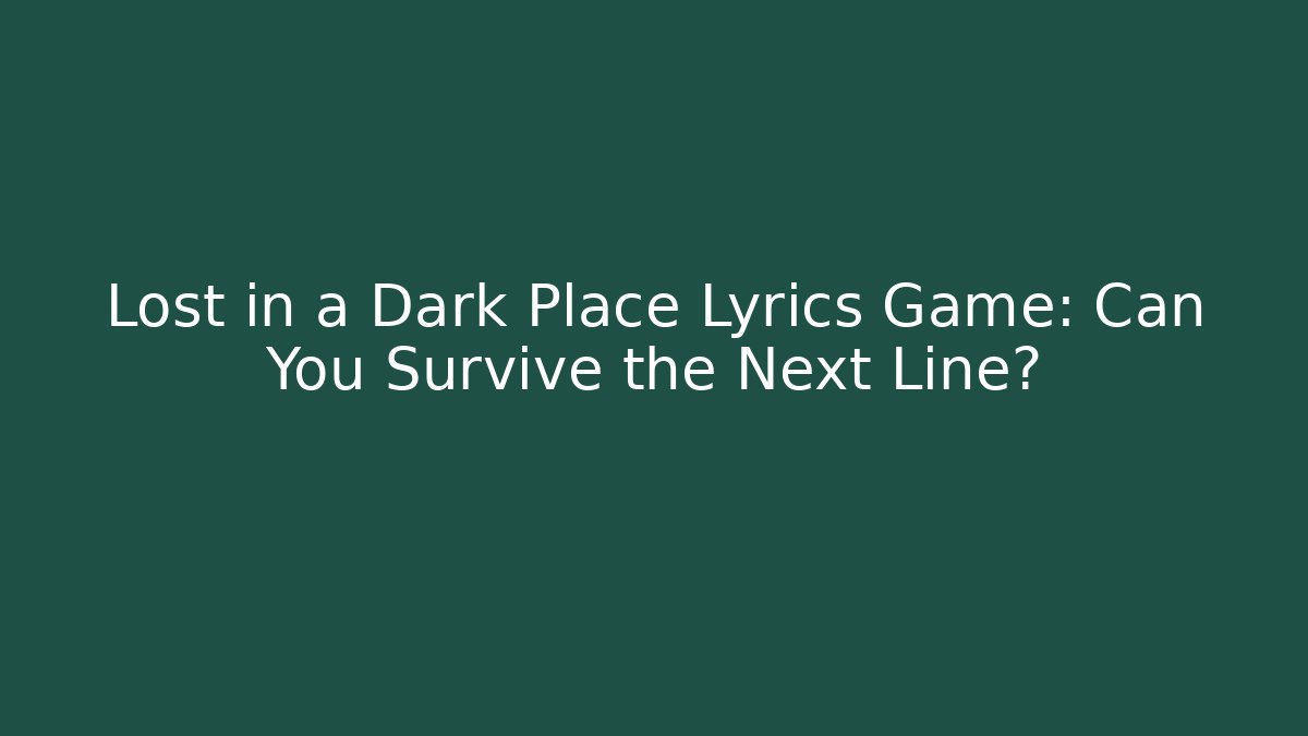 Lost in a Dark Place Lyrics Game: Can You Survive the Next Line?