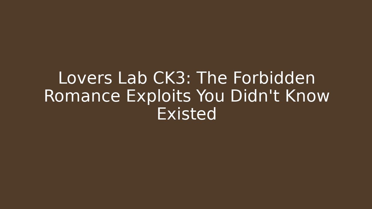 Lovers Lab CK3: The Forbidden Romance Exploits You Didn't Know Existed - Smart Esu