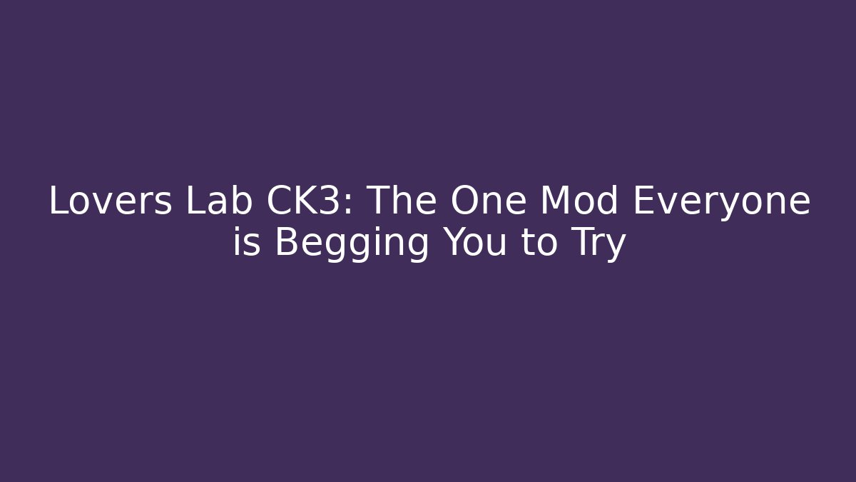 Lovers Lab CK3: The One Mod Everyone is Begging You to Try