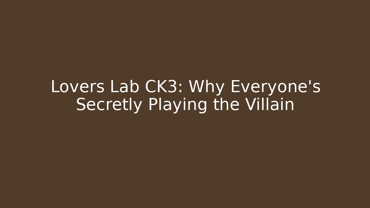Lovers Lab CK3: Why Everyone's Secretly Playing the Villain