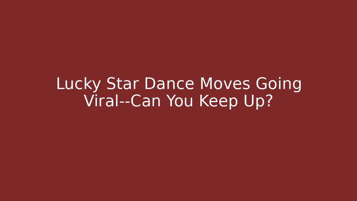 Lucky Star Dance Moves Going Viral—Can You Keep Up?