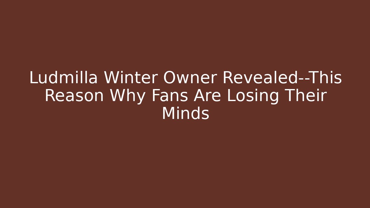 Ludmilla Winter Owner Revealed—This Reason Why Fans Are Losing Their Minds