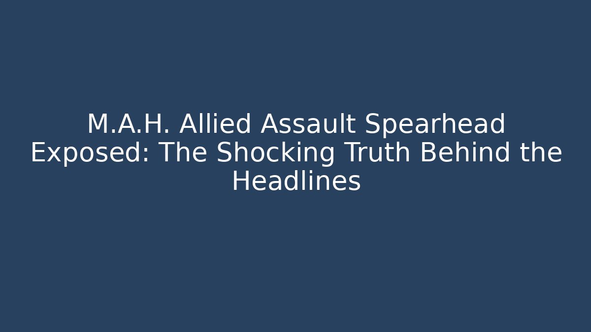 M.A.H. Allied Assault Spearhead Exposed: The Shocking Truth Behind the Headlines
