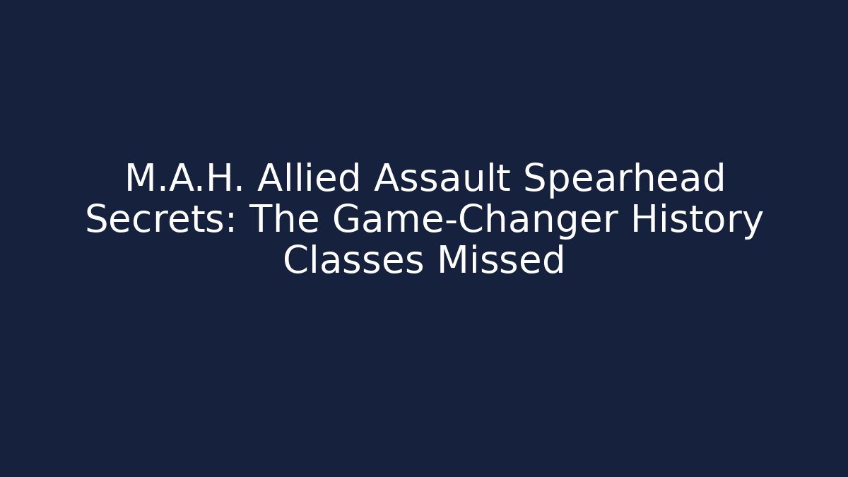 M.A.H. Allied Assault Spearhead Secrets: The Game-Changer History Classes Missed
