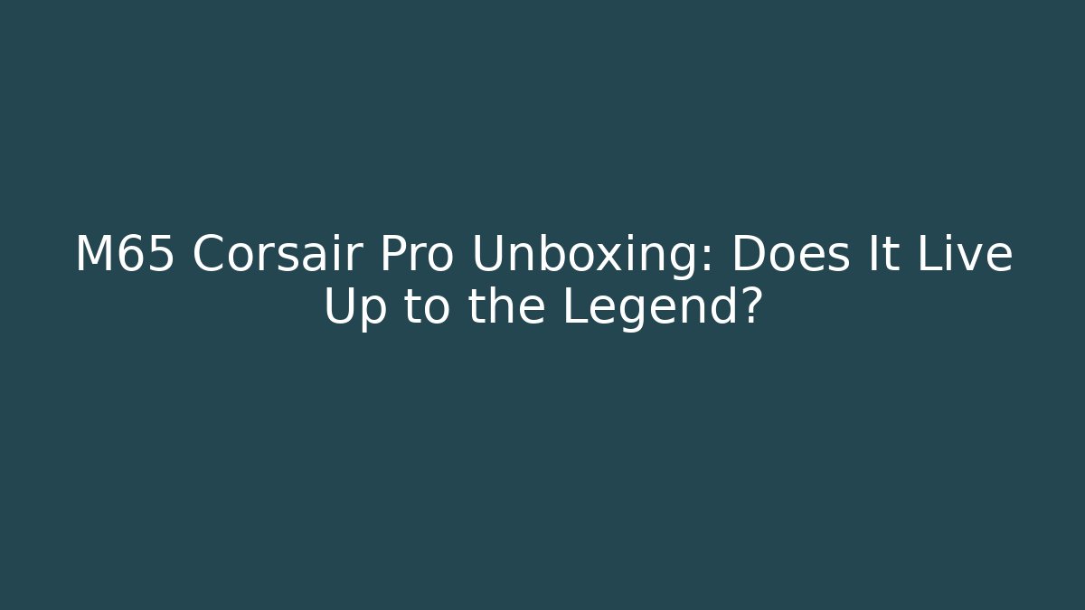 M65 Corsair Pro Unboxing: Does It Live Up to the Legend?