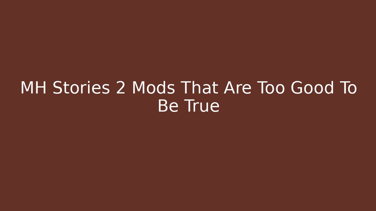 MH Stories 2 Mods That Are Too Good To Be True
