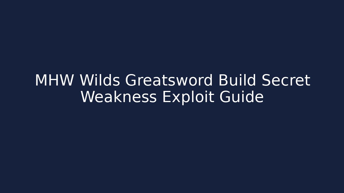 MHW Wilds Greatsword Build Secret Weakness Exploit Guide - Smart Esu
