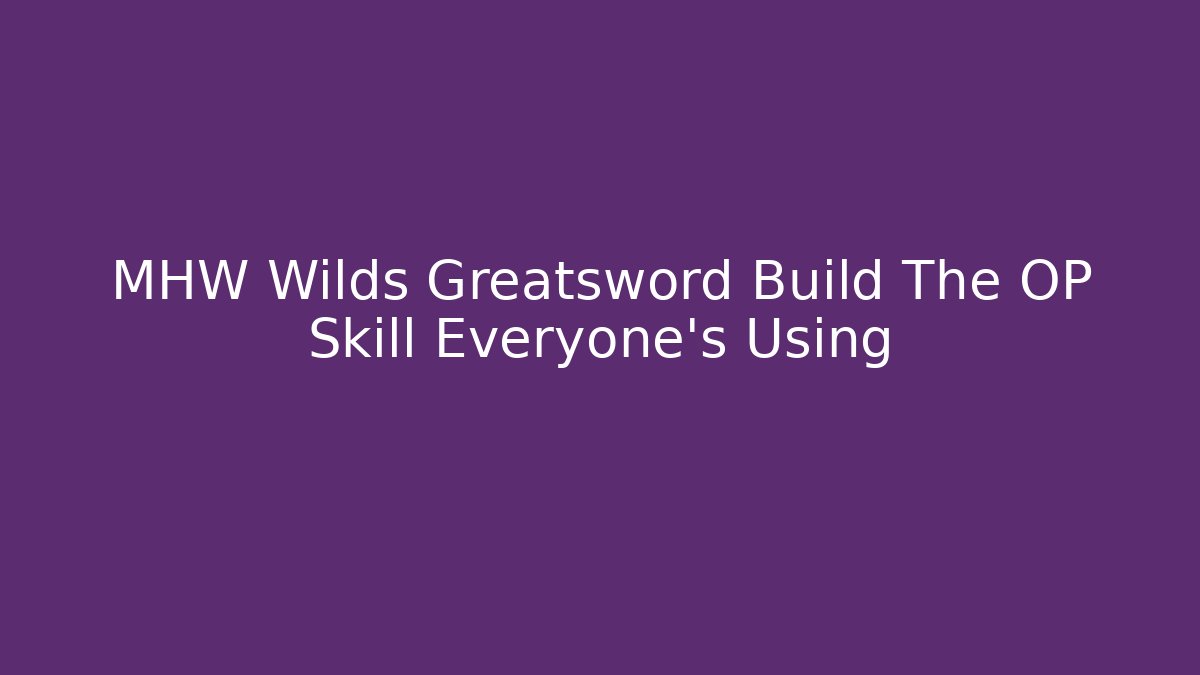 MHW Wilds Greatsword Build The OP Skill Everyone's Using