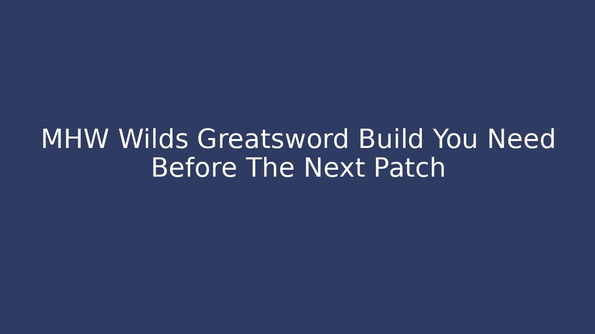 MHW Wilds Greatsword Build You Need Before The Next Patch - Smart Esu
