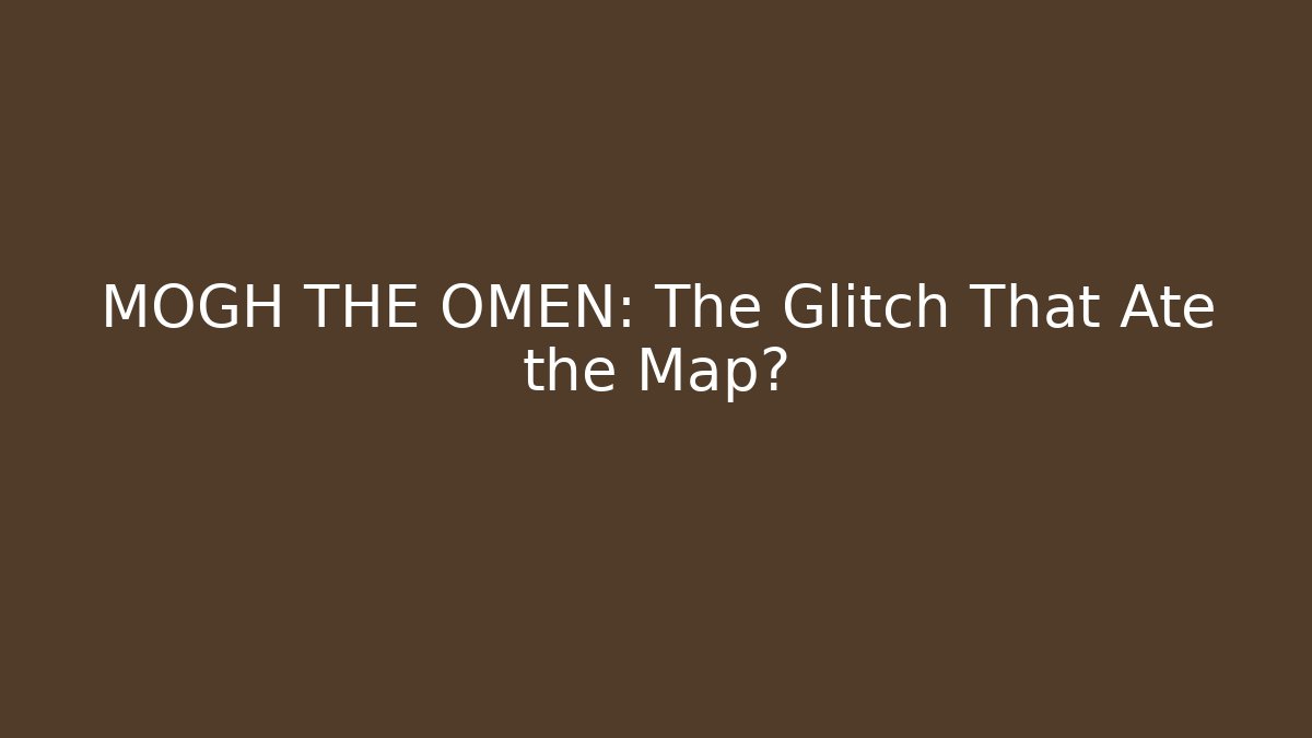 MOGH THE OMEN: The Glitch That Ate the Map?