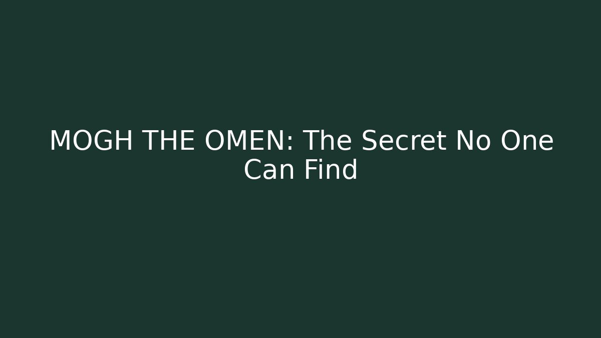 MOGH THE OMEN: The Secret No One Can Find