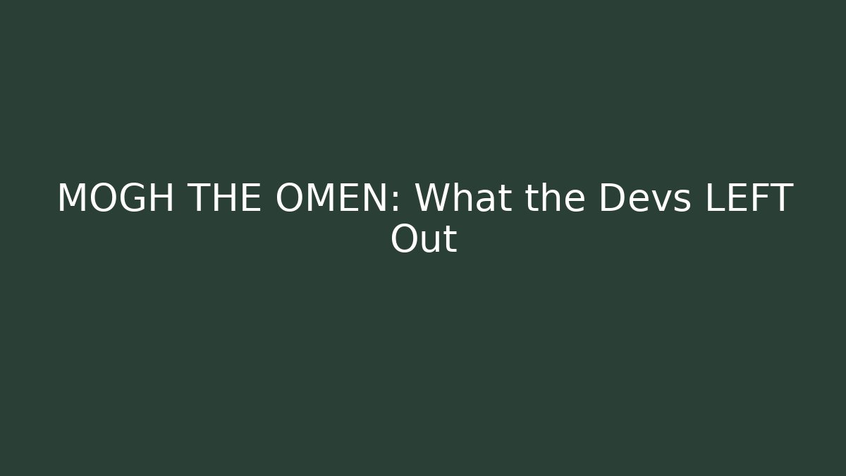 MOGH THE OMEN: What the Devs LEFT Out