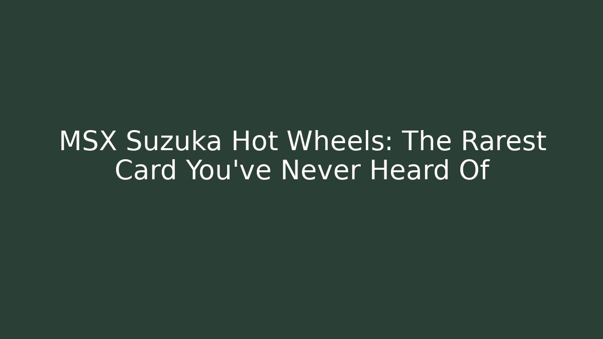 MSX Suzuka Hot Wheels: The Rarest Card You've Never Heard Of